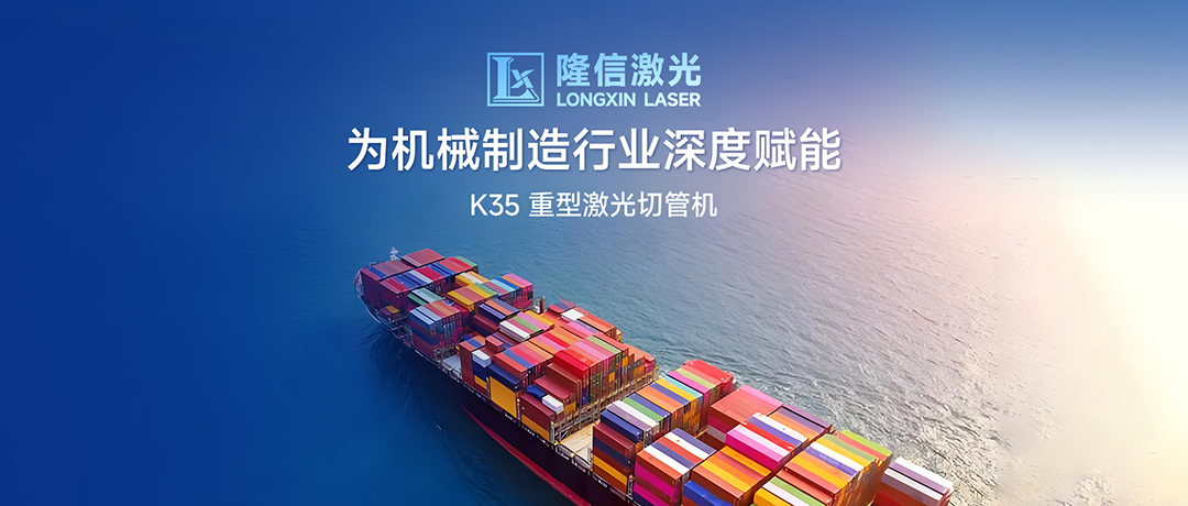 破局高端制造，隆信激光K35為機械制造行業(yè)深度賦能！